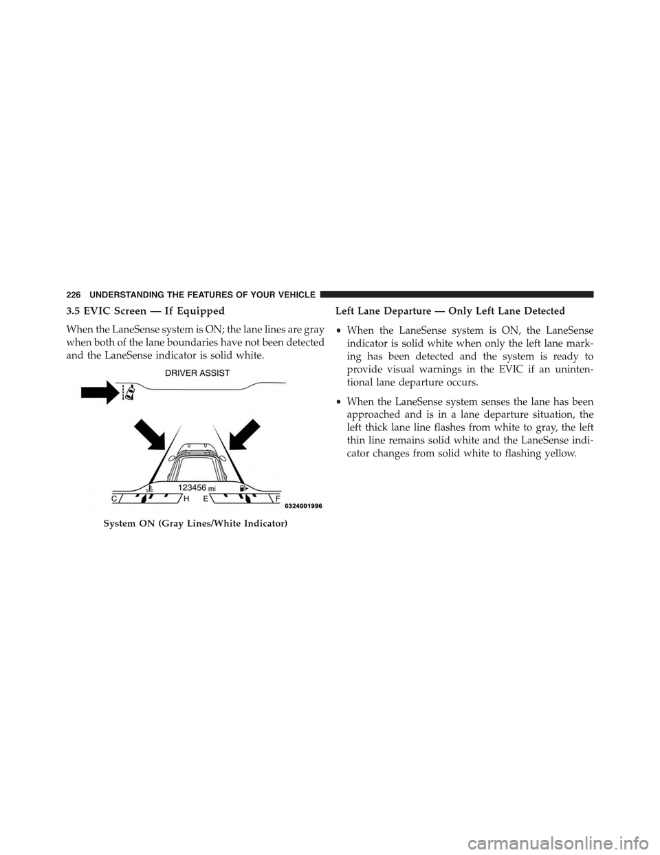JEEP CHEROKEE 2015 KL / 5.G Owners Manual 3.5 EVIC Screen — If Equipped
When the LaneSense system is ON; the lane lines are gray
when both of the lane boundaries have not been detected
and the LaneSense indicator is solid white.
Left Lane D JEEP CHEROKEE 2015 KL / 5.G Owners Manual 3.5 EVIC Screen — If Equipped
When the LaneSense system is ON; the lane lines are gray
when both of the lane boundaries have not been detected
and the LaneSense indicator is solid white.
Left Lane D