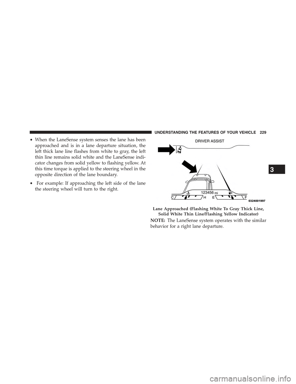 JEEP CHEROKEE 2015 KL / 5.G Owners Manual •When the LaneSense system senses the lane has been
approached and is in a lane departure situation, the
left thick lane line flashes from white to gray, the left
thin line remains solid white and t JEEP CHEROKEE 2015 KL / 5.G Owners Manual •When the LaneSense system senses the lane has been
approached and is in a lane departure situation, the
left thick lane line flashes from white to gray, the left
thin line remains solid white and t