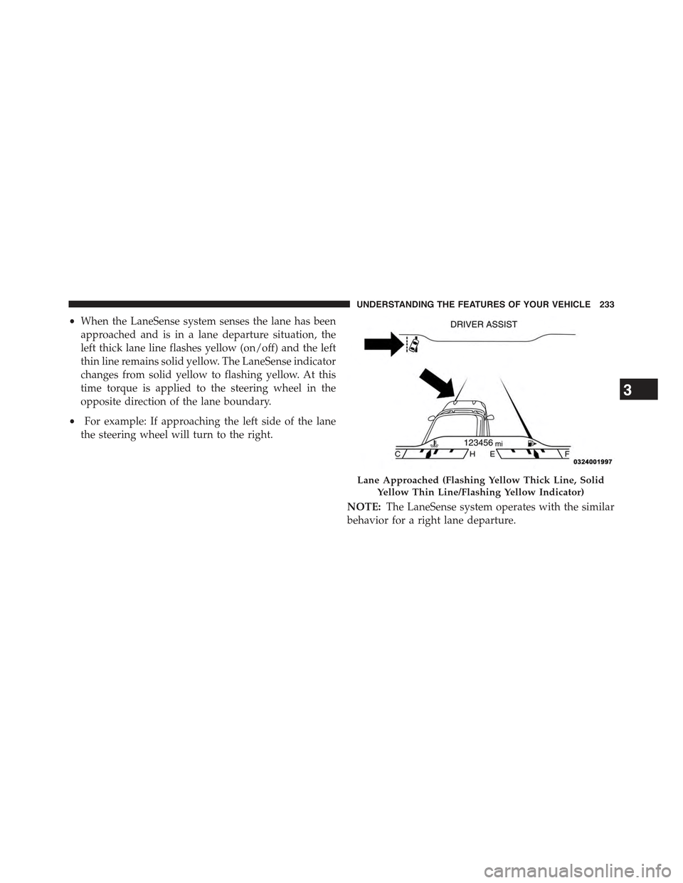 JEEP CHEROKEE 2015 KL / 5.G Owners Manual •When the LaneSense system senses the lane has been
approached and is in a lane departure situation, the
left thick lane line flashes yellow (on/off) and the left
thin line remains solid yellow. The JEEP CHEROKEE 2015 KL / 5.G Owners Manual •When the LaneSense system senses the lane has been
approached and is in a lane departure situation, the
left thick lane line flashes yellow (on/off) and the left
thin line remains solid yellow. The