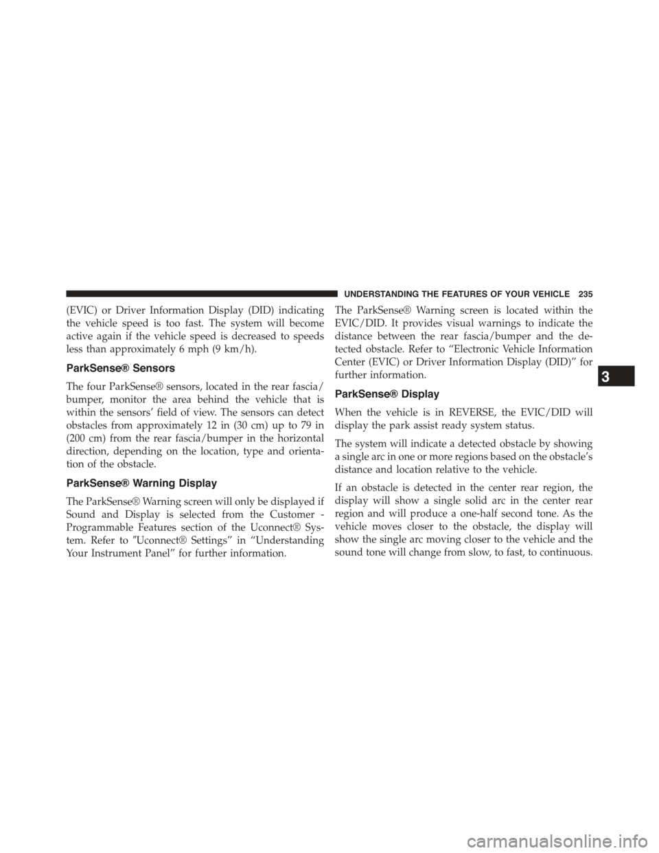 JEEP CHEROKEE 2015 KL / 5.G Owners Manual (EVIC) or Driver Information Display (DID) indicating
the vehicle speed is too fast. The system will become
active again if the vehicle speed is decreased to speeds
less than approximately 6 mph (9 km JEEP CHEROKEE 2015 KL / 5.G Owners Manual (EVIC) or Driver Information Display (DID) indicating
the vehicle speed is too fast. The system will become
active again if the vehicle speed is decreased to speeds
less than approximately 6 mph (9 km