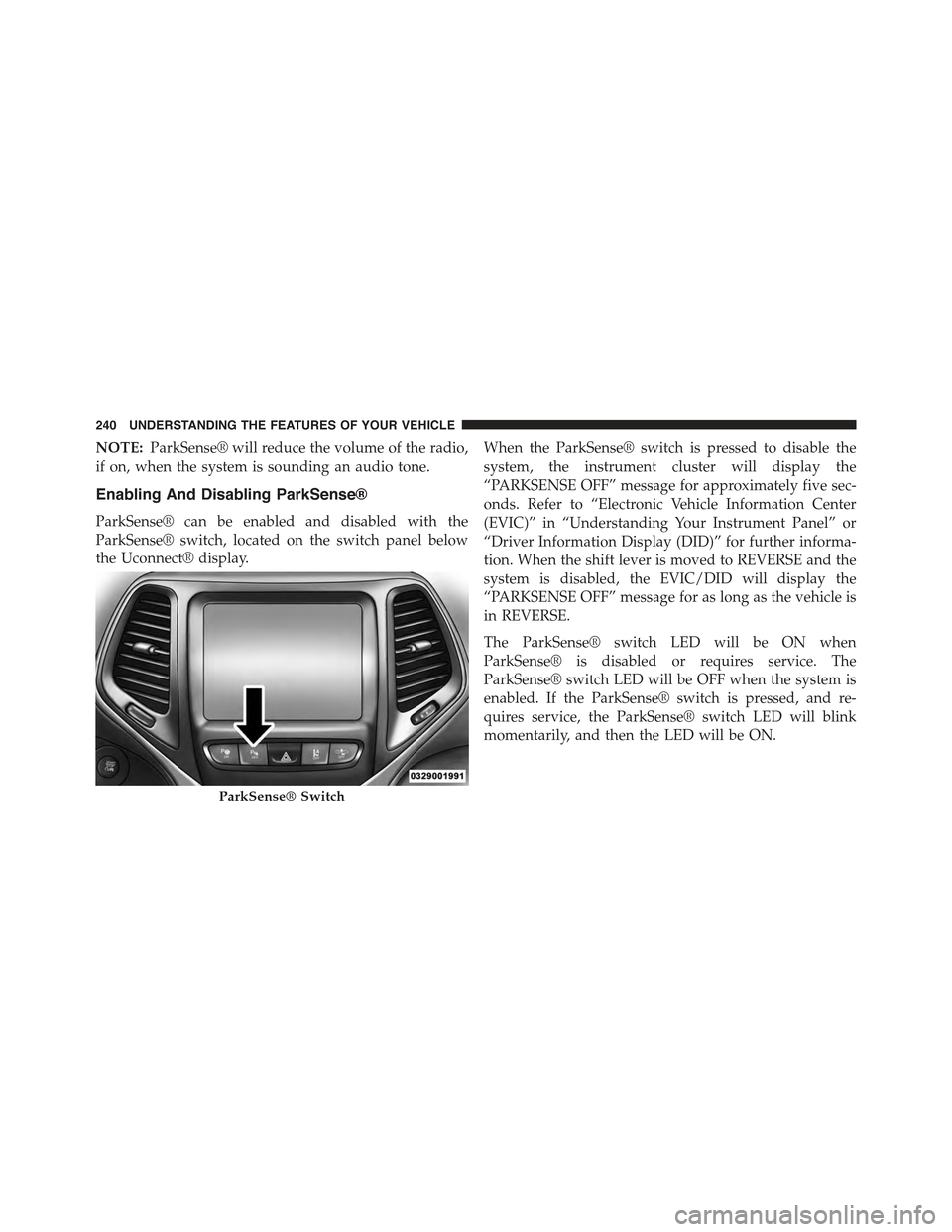 JEEP CHEROKEE 2015 KL / 5.G Owners Manual NOTE:ParkSense® will reduce the volume of the radio,
if on, when the system is sounding an audio tone.
Enabling And Disabling ParkSense®
ParkSense® can be enabled and disabled with the
ParkSense® 