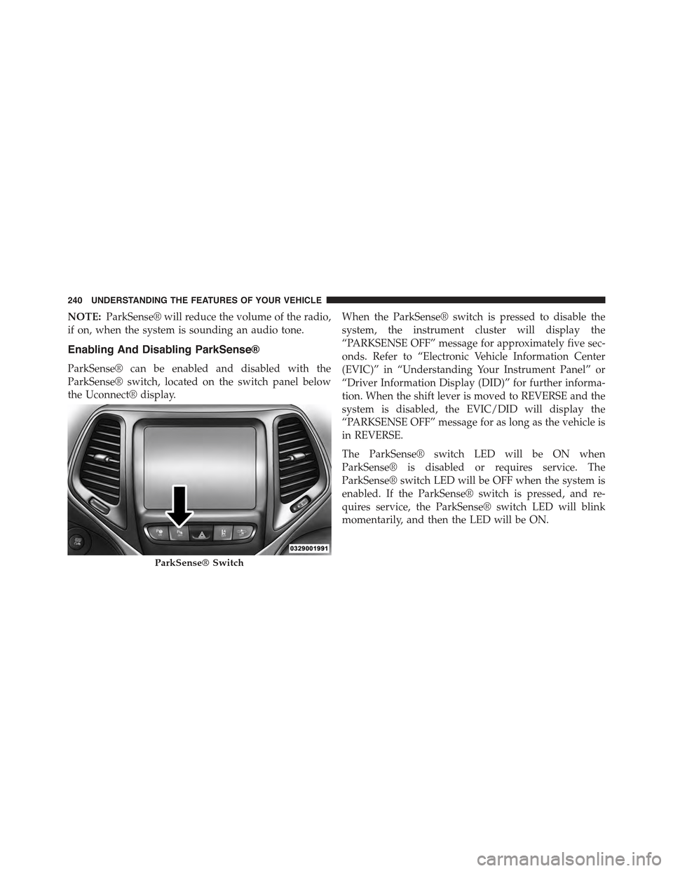 JEEP CHEROKEE 2015 KL / 5.G Owners Manual NOTE:ParkSense® will reduce the volume of the radio,
if on, when the system is sounding an audio tone.
Enabling And Disabling ParkSense®
ParkSense® can be enabled and disabled with the
ParkSense® JEEP CHEROKEE 2015 KL / 5.G Owners Manual NOTE:ParkSense® will reduce the volume of the radio,
if on, when the system is sounding an audio tone.
Enabling And Disabling ParkSense®
ParkSense® can be enabled and disabled with the
ParkSense®