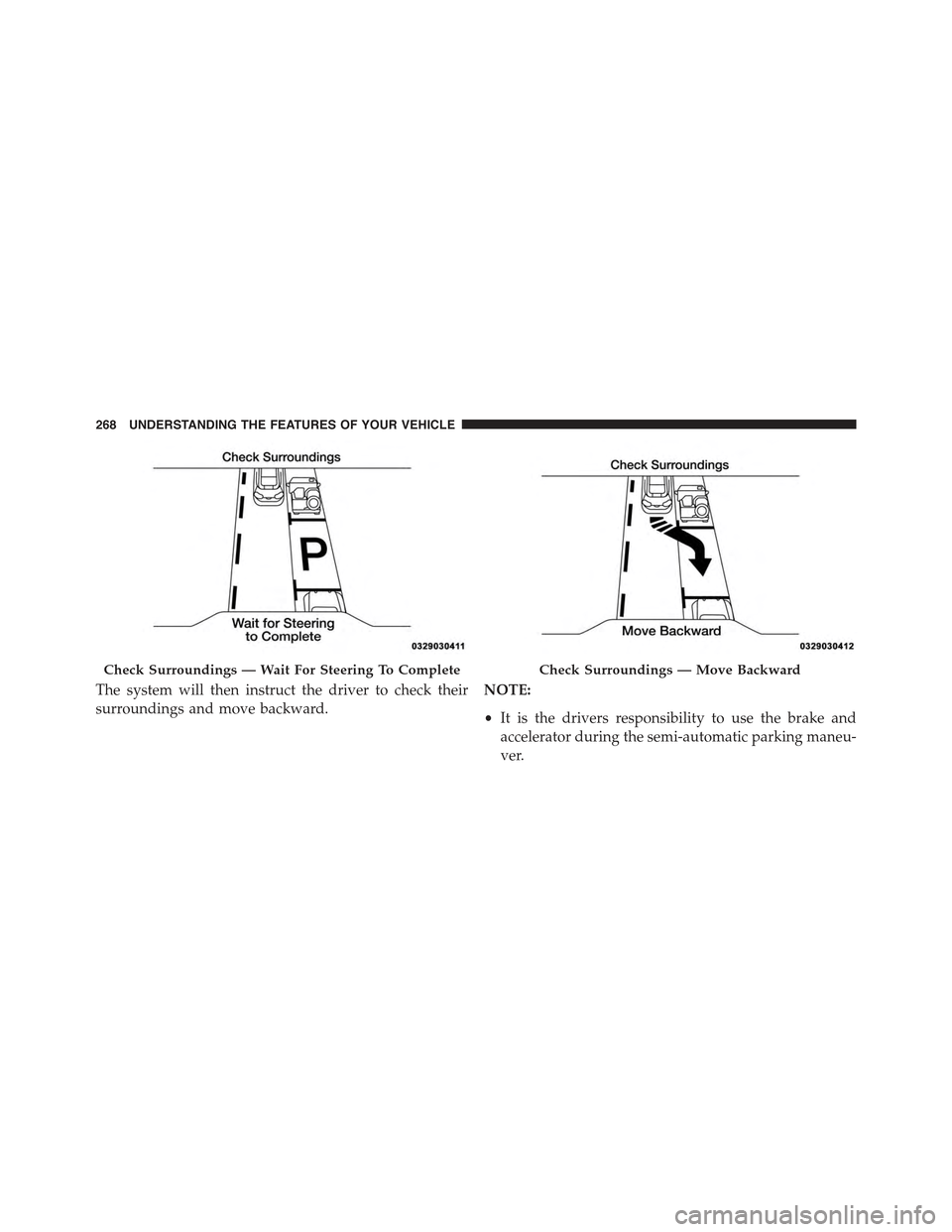 JEEP CHEROKEE 2015 KL / 5.G Owners Manual The system will then instruct the driver to check their
surroundings and move backward.
NOTE:
•It is the drivers responsibility to use the brake and
accelerator during the semi-automatic parking man JEEP CHEROKEE 2015 KL / 5.G Owners Manual The system will then instruct the driver to check their
surroundings and move backward.
NOTE:
•It is the drivers responsibility to use the brake and
accelerator during the semi-automatic parking man
