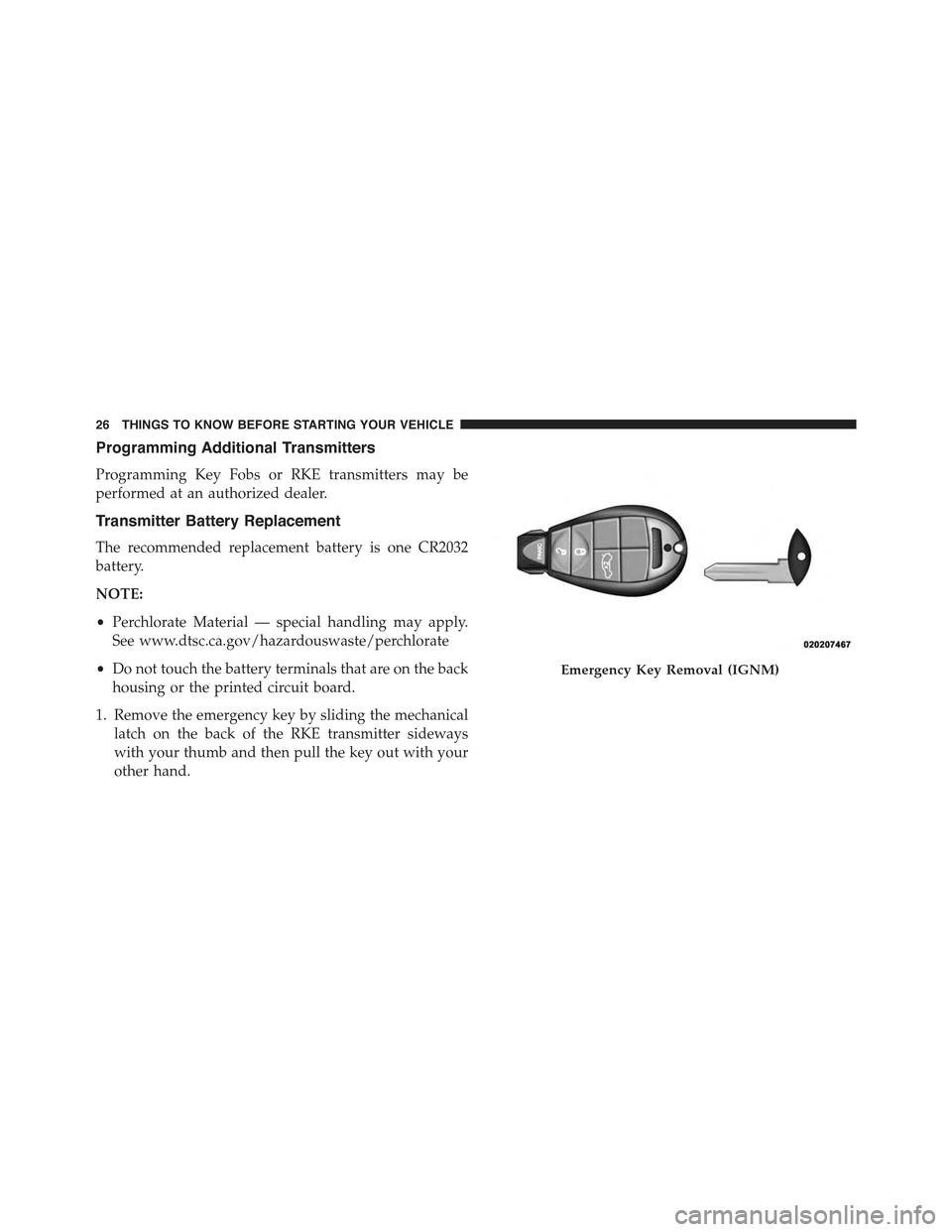 JEEP CHEROKEE 2015 KL / 5.G Owners Manual Programming Additional Transmitters
Programming Key Fobs or RKE transmitters may be
performed at an authorized dealer.
Transmitter Battery Replacement
The recommended replacement battery is one CR2032