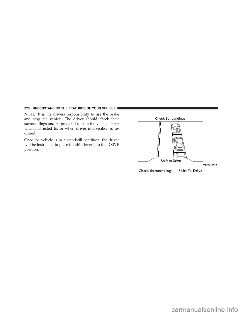 JEEP CHEROKEE 2015 KL / 5.G Owners Manual NOTE:It is the drivers responsibility to use the brake
and stop the vehicle. The driver should check their
surroundings and be prepared to stop the vehicle either
when instructed to, or when driver in