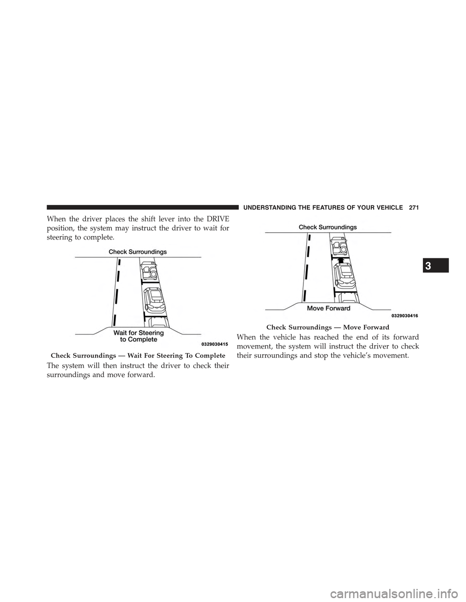JEEP CHEROKEE 2015 KL / 5.G Owners Manual When the driver places the shift lever into the DRIVE
position, the system may instruct the driver to wait for
steering to complete.
The system will then instruct the driver to check their
surrounding