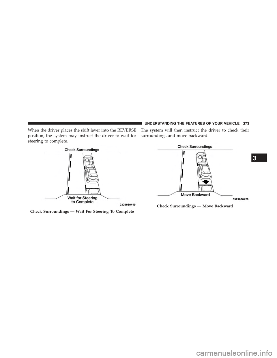 JEEP CHEROKEE 2015 KL / 5.G Owners Manual When the driver places the shift lever into the REVERSE
position, the system may instruct the driver to wait for
steering to complete.
The system will then instruct the driver to check their
surroundi