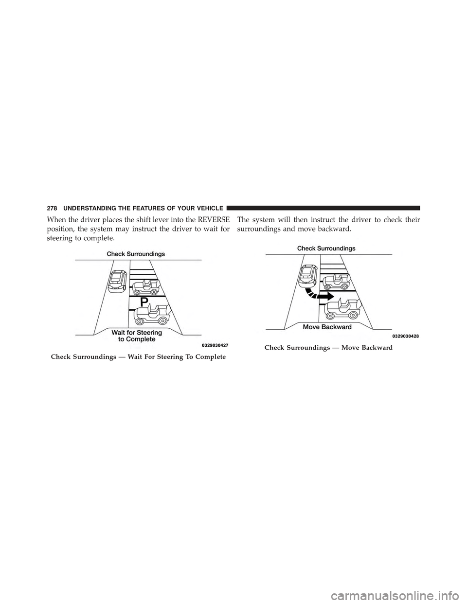 JEEP CHEROKEE 2015 KL / 5.G Owners Manual When the driver places the shift lever into the REVERSE
position, the system may instruct the driver to wait for
steering to complete.
The system will then instruct the driver to check their
surroundi