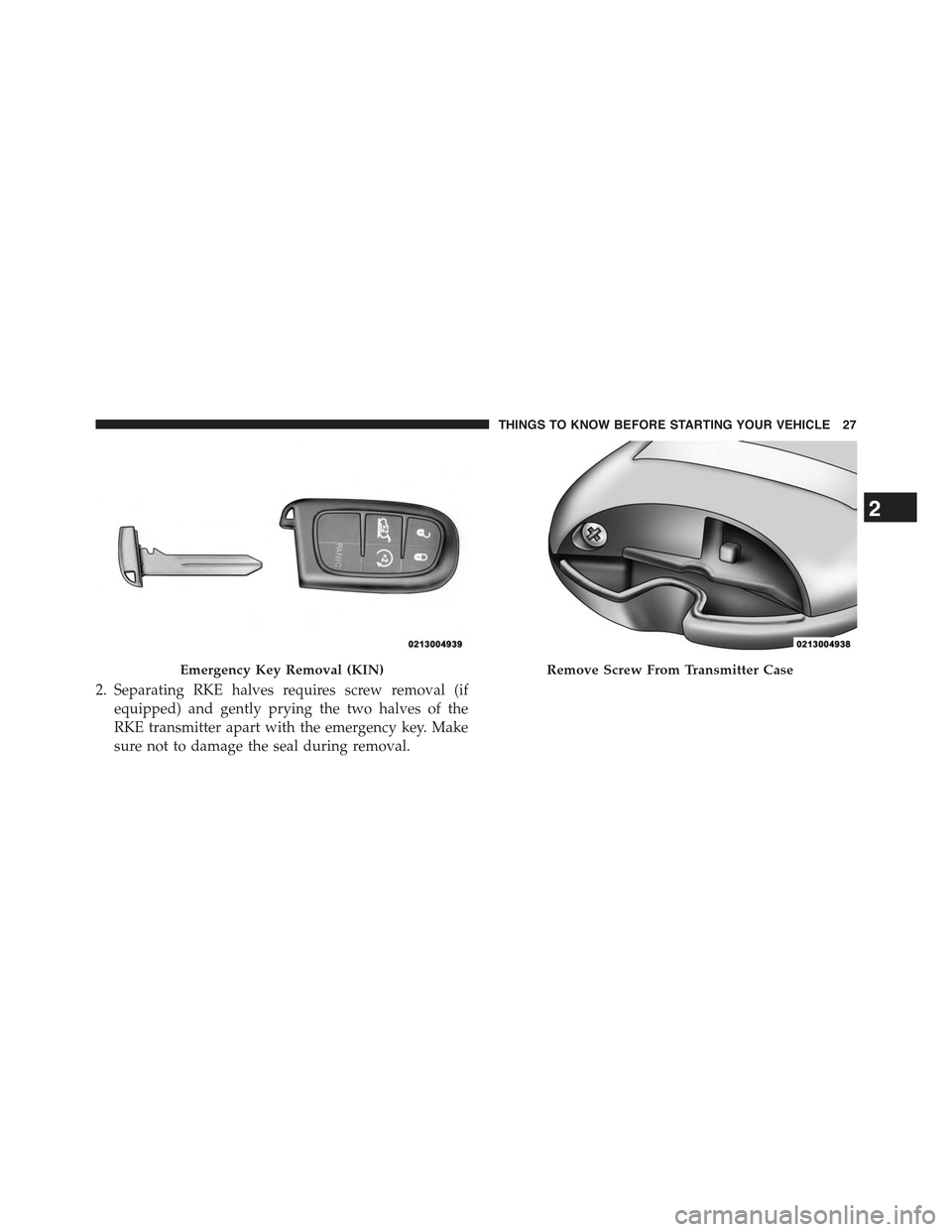 JEEP CHEROKEE 2015 KL / 5.G Owners Manual 2. Separating RKE halves requires screw removal (if
equipped) and gently prying the two halves of the
RKE transmitter apart with the emergency key. Make
sure not to damage the seal during removal.
Eme JEEP CHEROKEE 2015 KL / 5.G Owners Manual 2. Separating RKE halves requires screw removal (if
equipped) and gently prying the two halves of the
RKE transmitter apart with the emergency key. Make
sure not to damage the seal during removal.
Eme