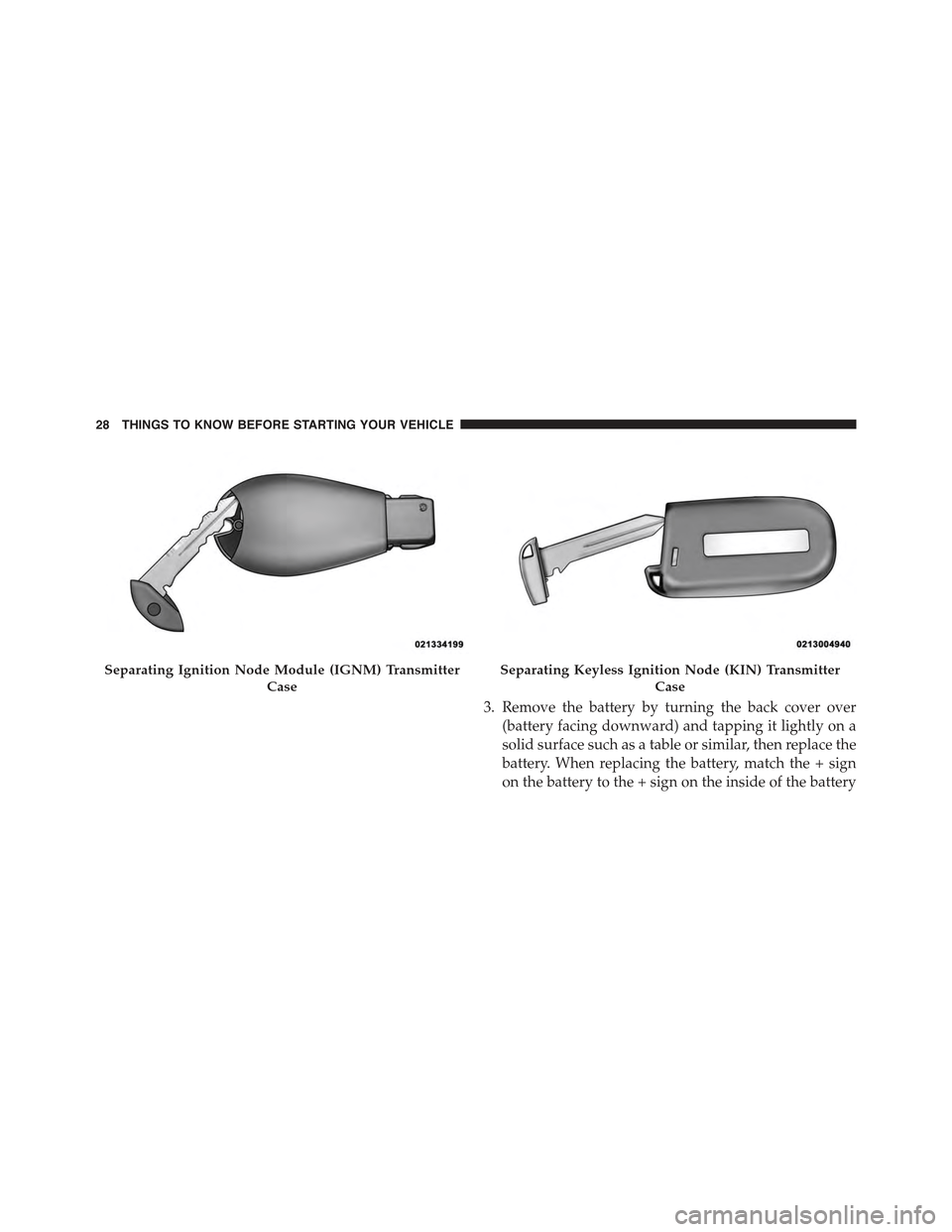 JEEP CHEROKEE 2015 KL / 5.G Owners Manual 3. Remove the battery by turning the back cover over
(battery facing downward) and tapping it lightly on a
solid surface such as a table or similar, then replace the
battery. When replacing the batter