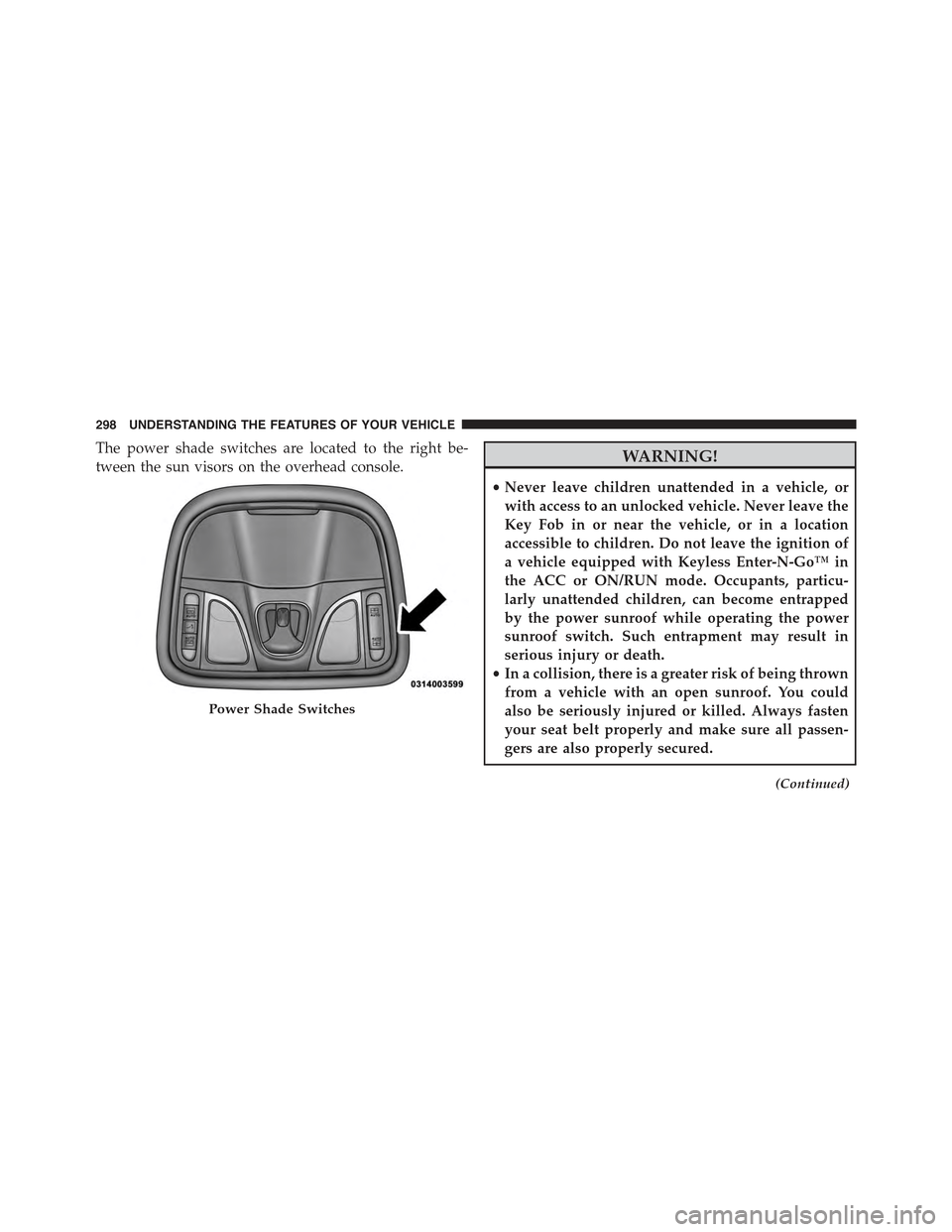 JEEP CHEROKEE 2015 KL / 5.G Owners Manual The power shade switches are located to the right be-
tween the sun visors on the overhead console.WARNING!
•Never leave children unattended in a vehicle, or
with access to an unlocked vehicle. Neve