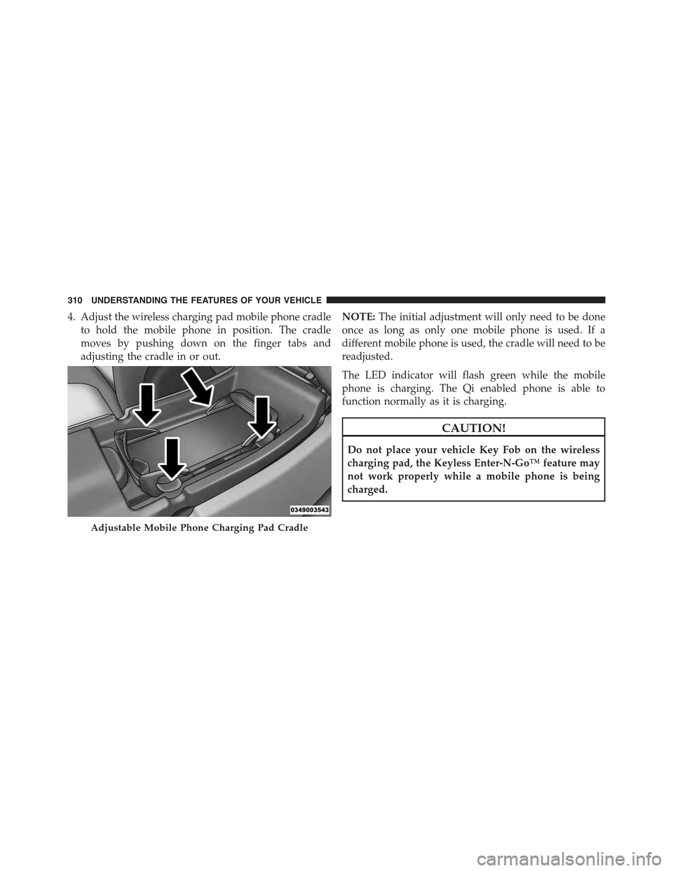 JEEP CHEROKEE 2015 KL / 5.G Owners Manual 4. Adjust the wireless charging pad mobile phone cradle
to hold the mobile phone in position. The cradle
moves by pushing down on the finger tabs and
adjusting the cradle in or out.
NOTE:The initial a