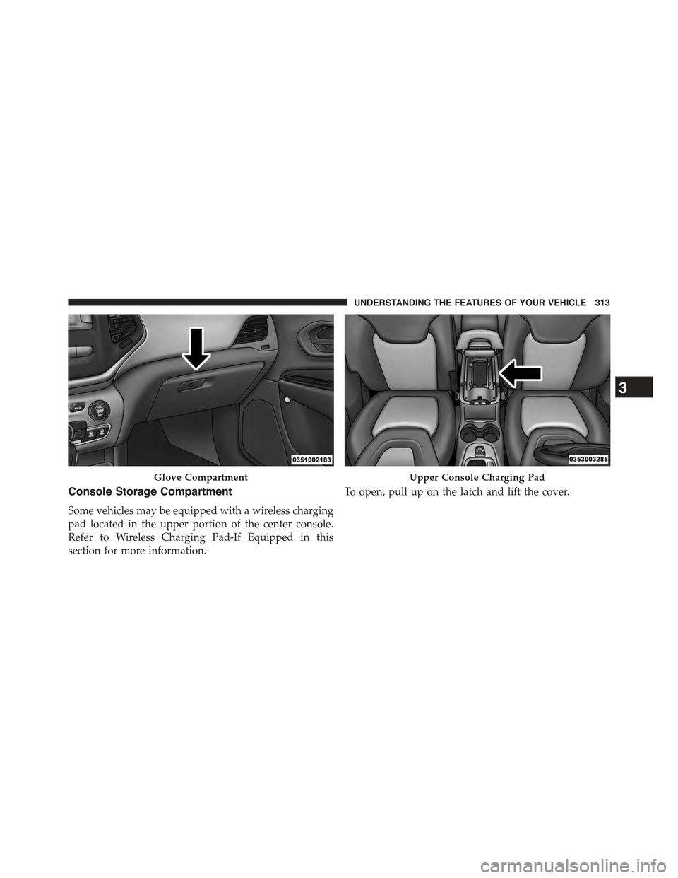 JEEP CHEROKEE 2015 KL / 5.G Owners Manual Console Storage Compartment
Some vehicles may be equipped with a wireless charging
pad located in the upper portion of the center console.
Refer to Wireless Charging Pad-If Equipped in this
section fo JEEP CHEROKEE 2015 KL / 5.G Owners Manual Console Storage Compartment
Some vehicles may be equipped with a wireless charging
pad located in the upper portion of the center console.
Refer to Wireless Charging Pad-If Equipped in this
section fo