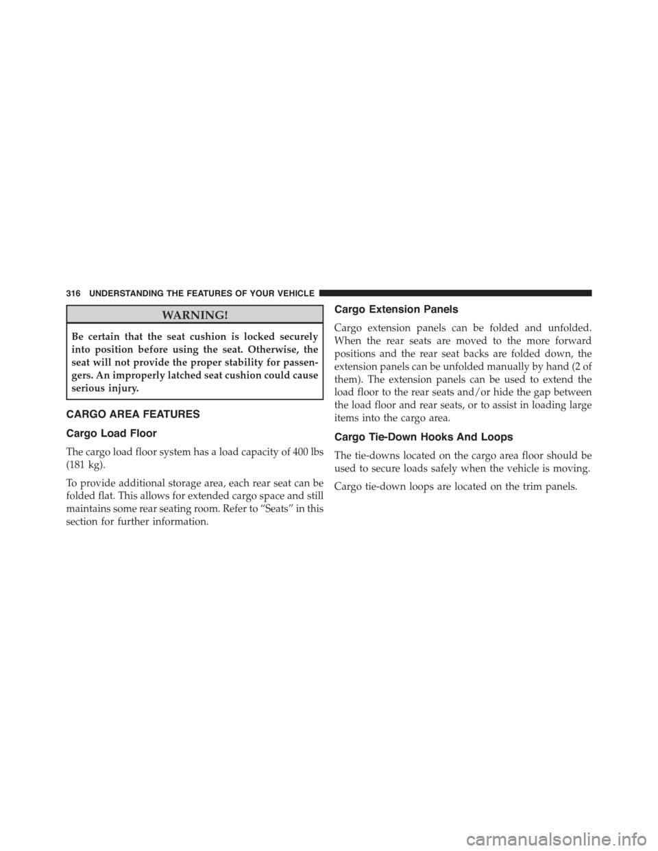 JEEP CHEROKEE 2015 KL / 5.G Owners Manual WARNING!
Be certain that the seat cushion is locked securely
into position before using the seat. Otherwise, the
seat will not provide the proper stability for passen-
gers. An improperly latched seat