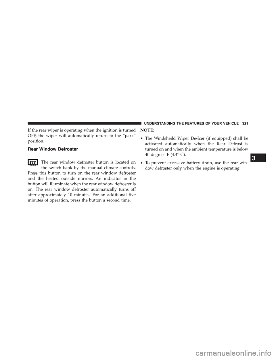 JEEP CHEROKEE 2015 KL / 5.G Owners Manual If the rear wiper is operating when the ignition is turned
OFF, the wiper will automatically return to the “park”
position.
Rear Window Defroster
The rear window defroster button is located on
the JEEP CHEROKEE 2015 KL / 5.G Owners Manual If the rear wiper is operating when the ignition is turned
OFF, the wiper will automatically return to the “park”
position.
Rear Window Defroster
The rear window defroster button is located on
the