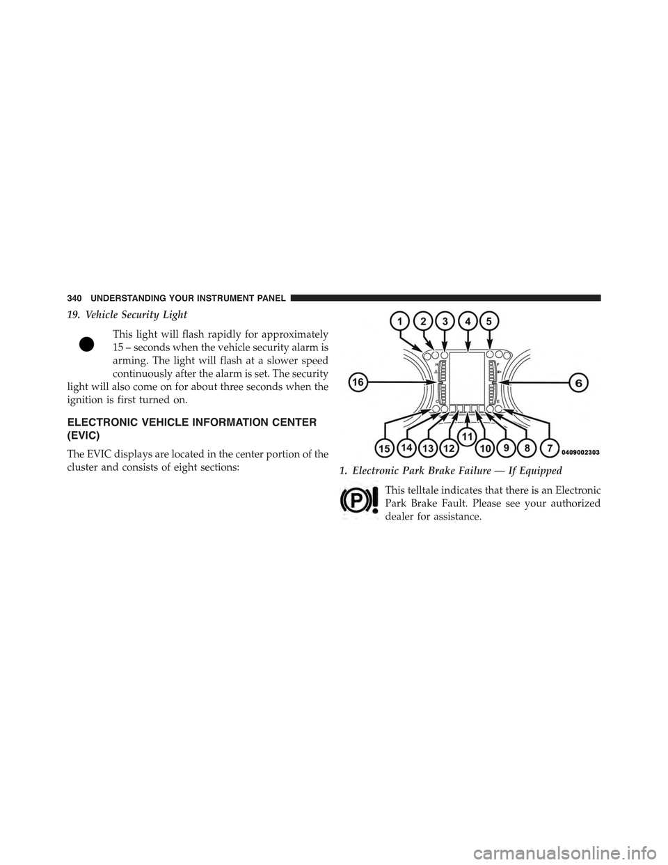 JEEP CHEROKEE 2015 KL / 5.G Owners Manual 19. Vehicle Security Light
This light will flash rapidly for approximately
15 – seconds when the vehicle security alarm is
arming. The light will flash at a slower speed
continuously after the alarm