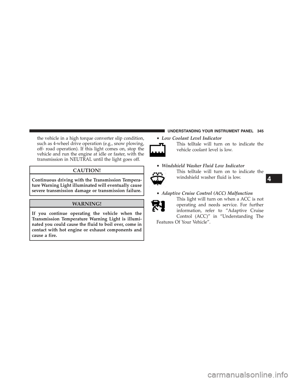 JEEP CHEROKEE 2015 KL / 5.G Owners Manual the vehicle in a high torque converter slip condition,
such as 4-wheel drive operation (e.g., snow plowing,
off- road operation). If this light comes on, stop the
vehicle and run the engine at idle or JEEP CHEROKEE 2015 KL / 5.G Owners Manual the vehicle in a high torque converter slip condition,
such as 4-wheel drive operation (e.g., snow plowing,
off- road operation). If this light comes on, stop the
vehicle and run the engine at idle or