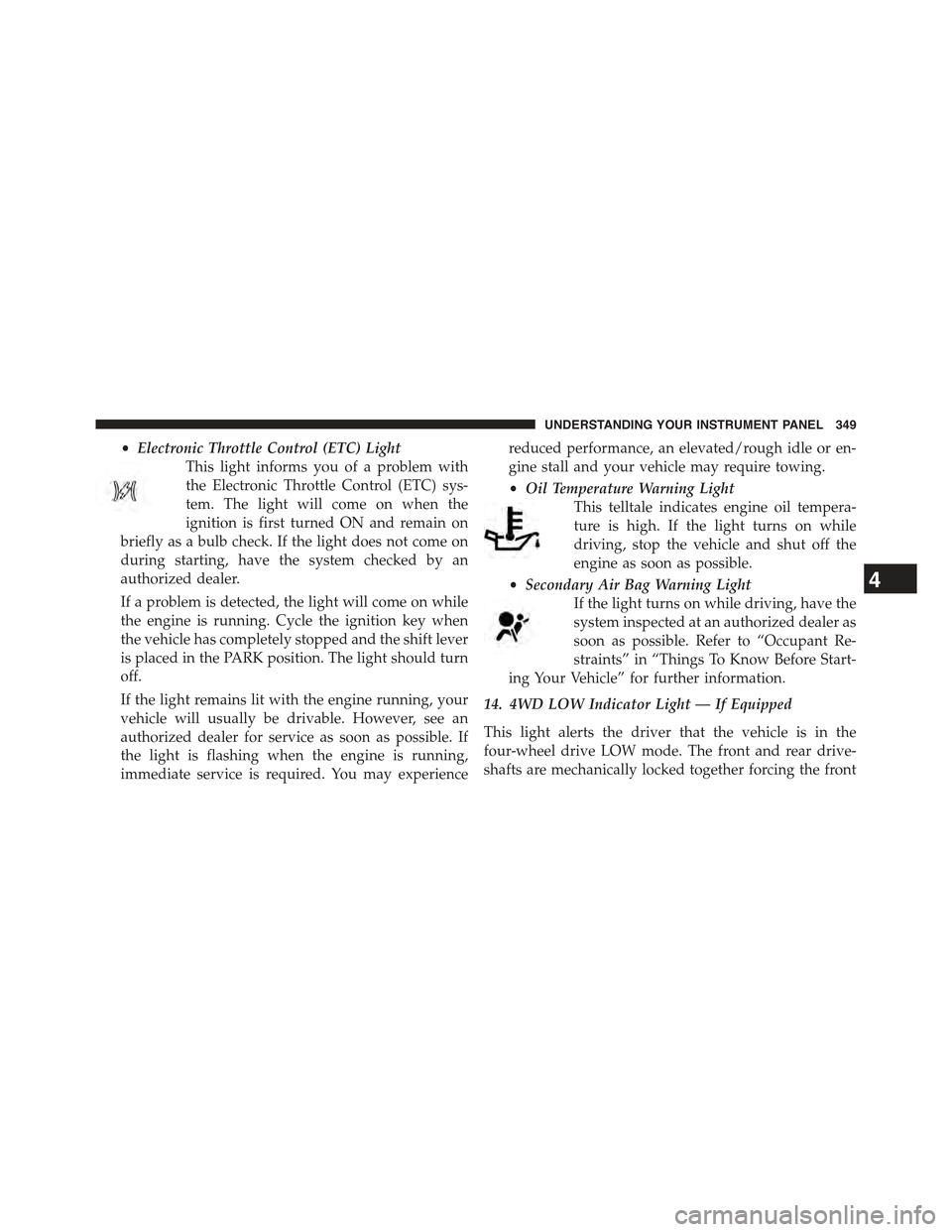 JEEP CHEROKEE 2015 KL / 5.G Owners Manual •Electronic Throttle Control (ETC) Light
This light informs you of a problem with
the Electronic Throttle Control (ETC) sys-
tem. The light will come on when the
ignition is first turned ON and rema