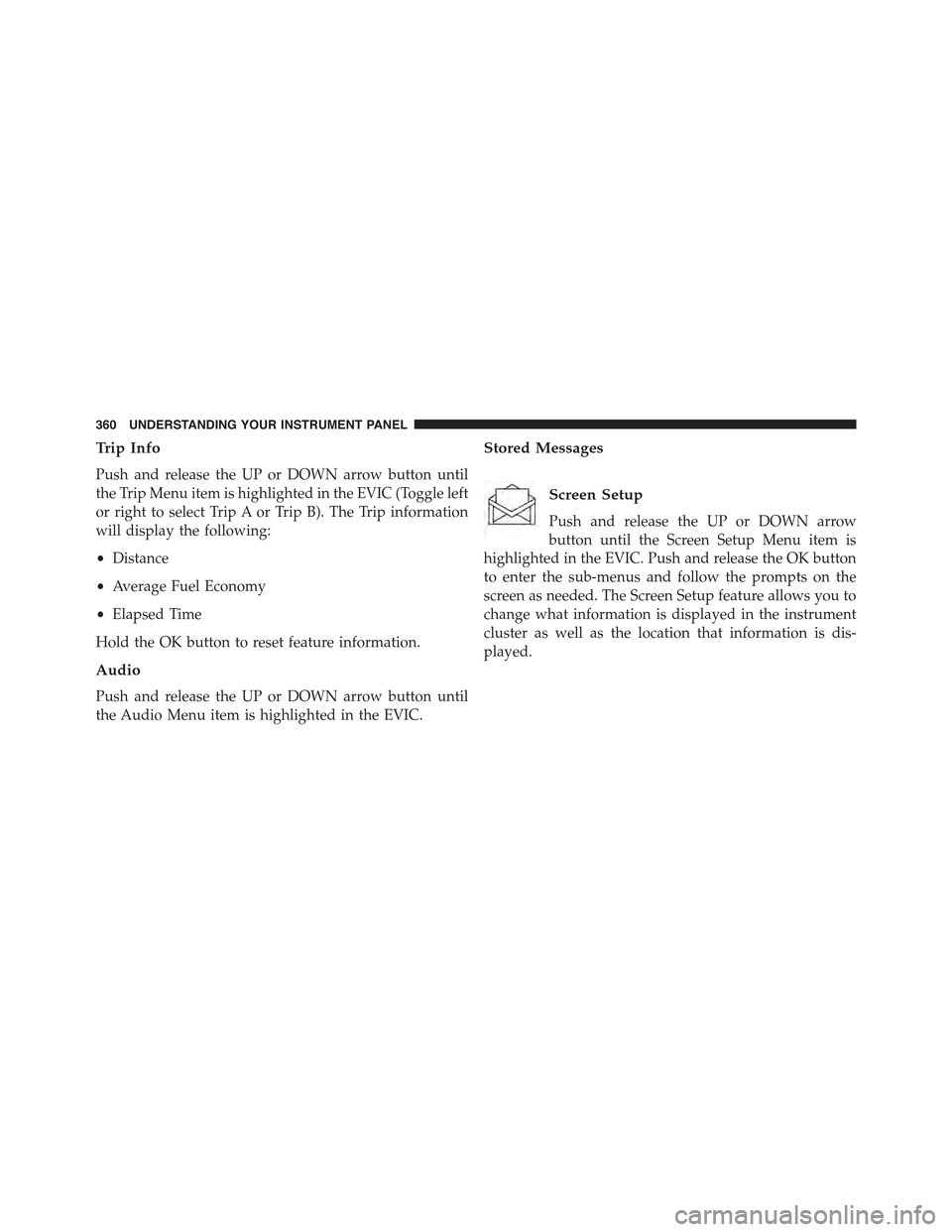 JEEP CHEROKEE 2015 KL / 5.G Owners Manual Trip Info
Push and release the UP or DOWN arrow button until
the Trip Menu item is highlighted in the EVIC (Toggle left
or right to select Trip A or Trip B). The Trip information
will display the foll