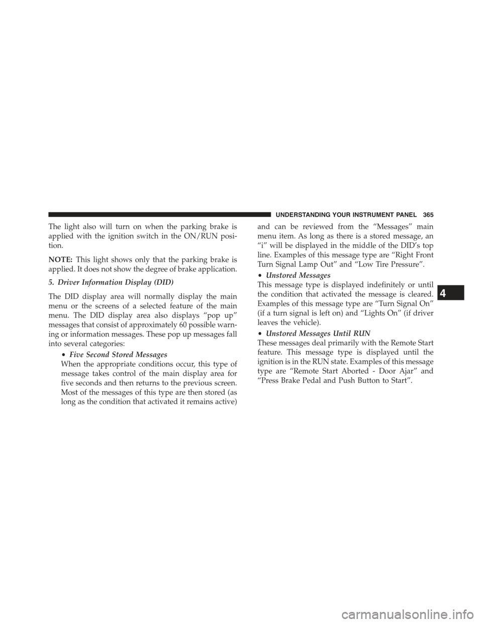 JEEP CHEROKEE 2015 KL / 5.G Owners Manual The light also will turn on when the parking brake is
applied with the ignition switch in the ON/RUN posi-
tion.
NOTE:This light shows only that the parking brake is
applied. It does not show the degr