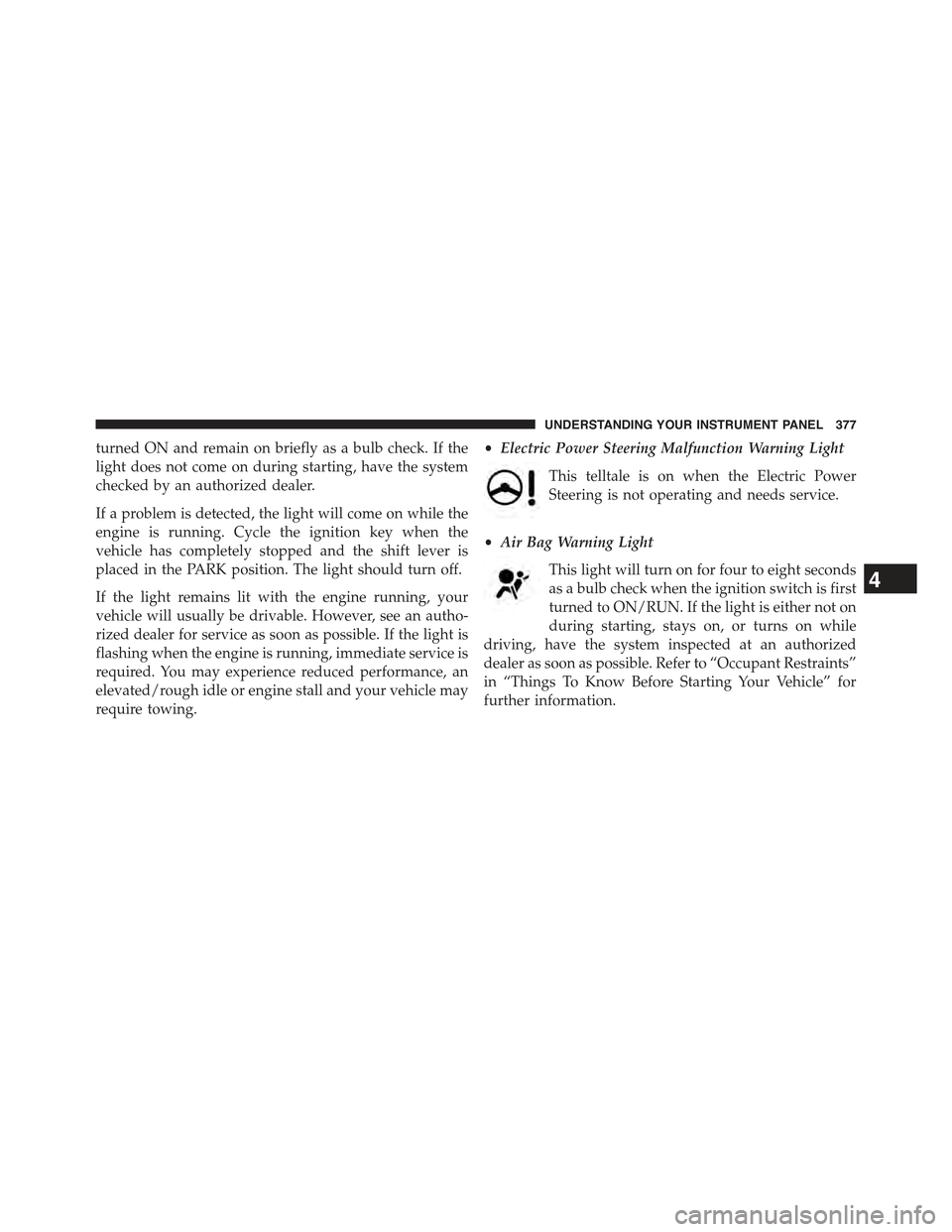 JEEP CHEROKEE 2015 KL / 5.G Owners Manual turned ON and remain on briefly as a bulb check. If the
light does not come on during starting, have the system
checked by an authorized dealer.
If a problem is detected, the light will come on while JEEP CHEROKEE 2015 KL / 5.G Owners Manual turned ON and remain on briefly as a bulb check. If the
light does not come on during starting, have the system
checked by an authorized dealer.
If a problem is detected, the light will come on while