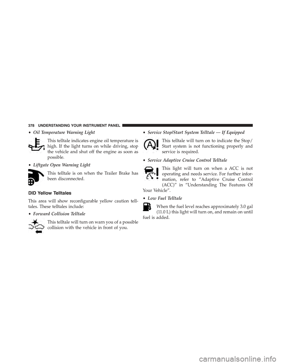 JEEP CHEROKEE 2015 KL / 5.G Owners Manual •Oil Temperature Warning Light
This telltale indicates engine oil temperature is
high. If the light turns on while driving, stop
the vehicle and shut off the engine as soon as
possible.
•Liftgate 