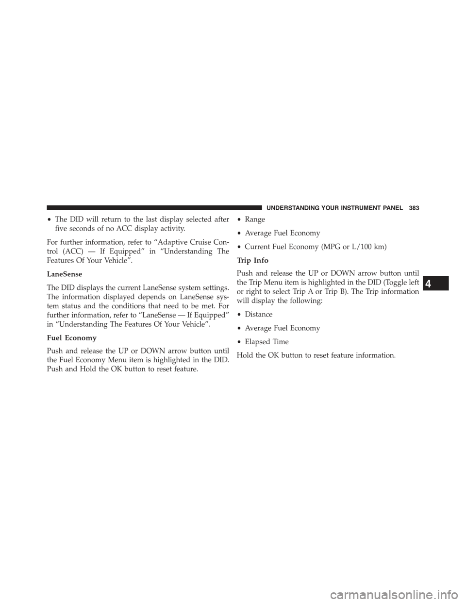 JEEP CHEROKEE 2015 KL / 5.G Owners Manual •The DID will return to the last display selected after
five seconds of no ACC display activity.
For further information, refer to “Adaptive Cruise Con-
trol (ACC) — If Equipped” in “Underst