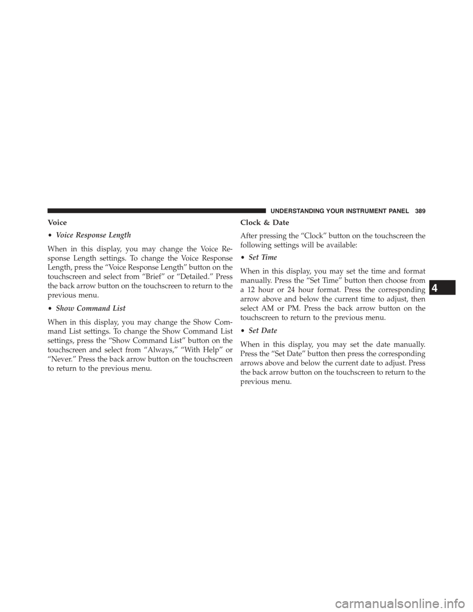 JEEP CHEROKEE 2015 KL / 5.G Owners Manual Voice
•Voice Response Length
When in this display, you may change the Voice Re-
sponse Length settings. To change the Voice Response
Length, press the “Voice Response Length” button on the
touch