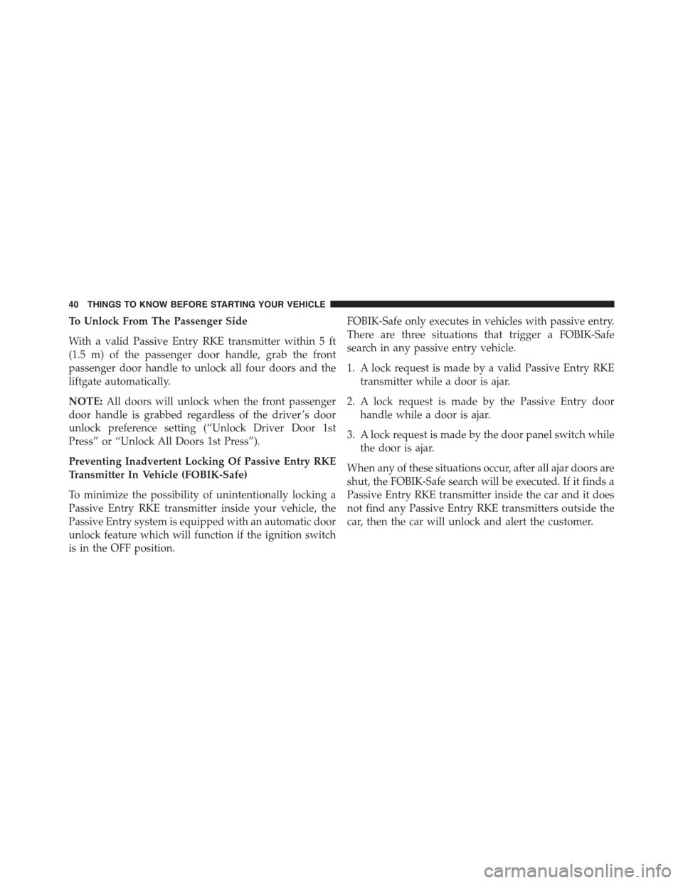 JEEP CHEROKEE 2015 KL / 5.G Service Manual To Unlock From The Passenger Side
With a valid Passive Entry RKE transmitter within 5 ft
(1.5 m) of the passenger door handle, grab the front
passenger door handle to unlock all four doors and the
lif JEEP CHEROKEE 2015 KL / 5.G Service Manual To Unlock From The Passenger Side
With a valid Passive Entry RKE transmitter within 5 ft
(1.5 m) of the passenger door handle, grab the front
passenger door handle to unlock all four doors and the
lif
