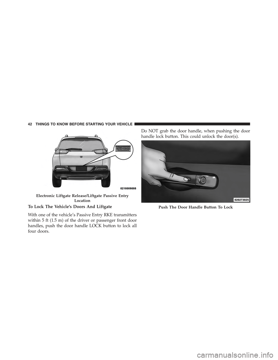 JEEP CHEROKEE 2015 KL / 5.G Service Manual To Lock The Vehicle’s Doors And Liftgate
With one of the vehicle’s Passive Entry RKE transmitters
within 5 ft (1.5 m) of the driver or passenger front door
handles, push the door handle LOCK butto