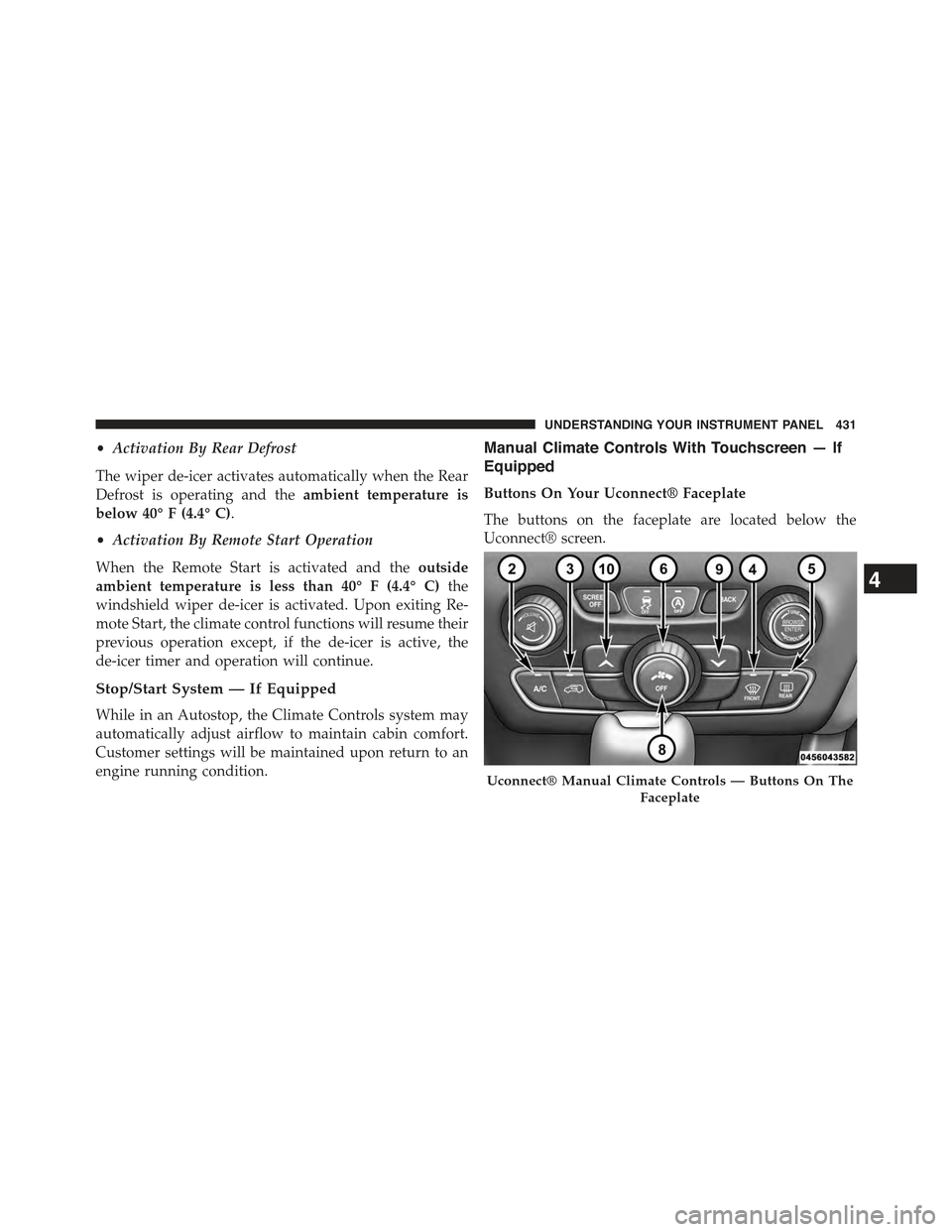 JEEP CHEROKEE 2015 KL / 5.G Owners Guide •Activation By Rear Defrost
The wiper de-icer activates automatically when the Rear
Defrost is operating and theambient temperature is
below 40° F (4.4° C).
•Activation By Remote Start Operation JEEP CHEROKEE 2015 KL / 5.G Owners Guide •Activation By Rear Defrost
The wiper de-icer activates automatically when the Rear
Defrost is operating and theambient temperature is
below 40° F (4.4° C).
•Activation By Remote Start Operation