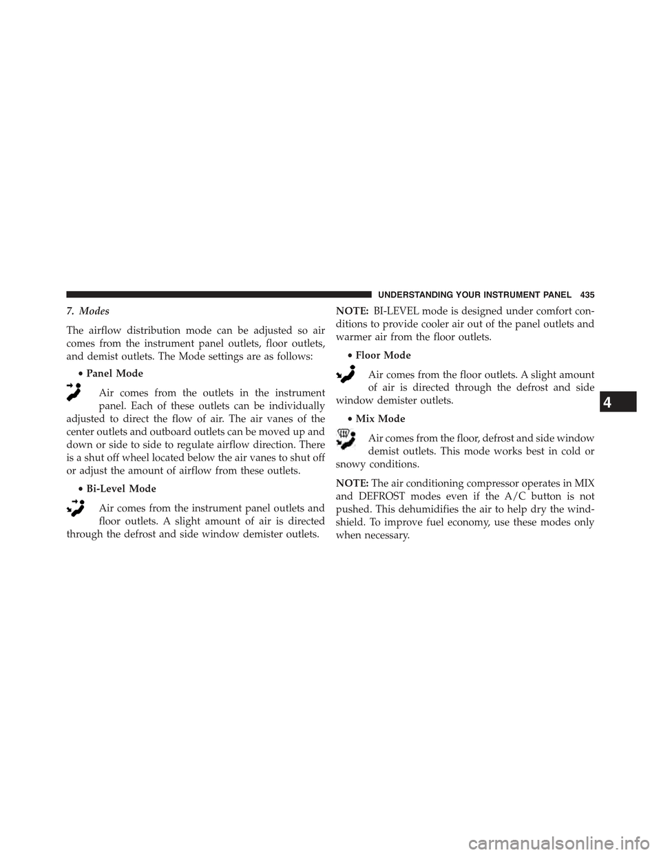 JEEP CHEROKEE 2015 KL / 5.G Owners Manual 7. Modes
The airflow distribution mode can be adjusted so air
comes from the instrument panel outlets, floor outlets,
and demist outlets. The Mode settings are as follows:
•Panel Mode
Air comes from