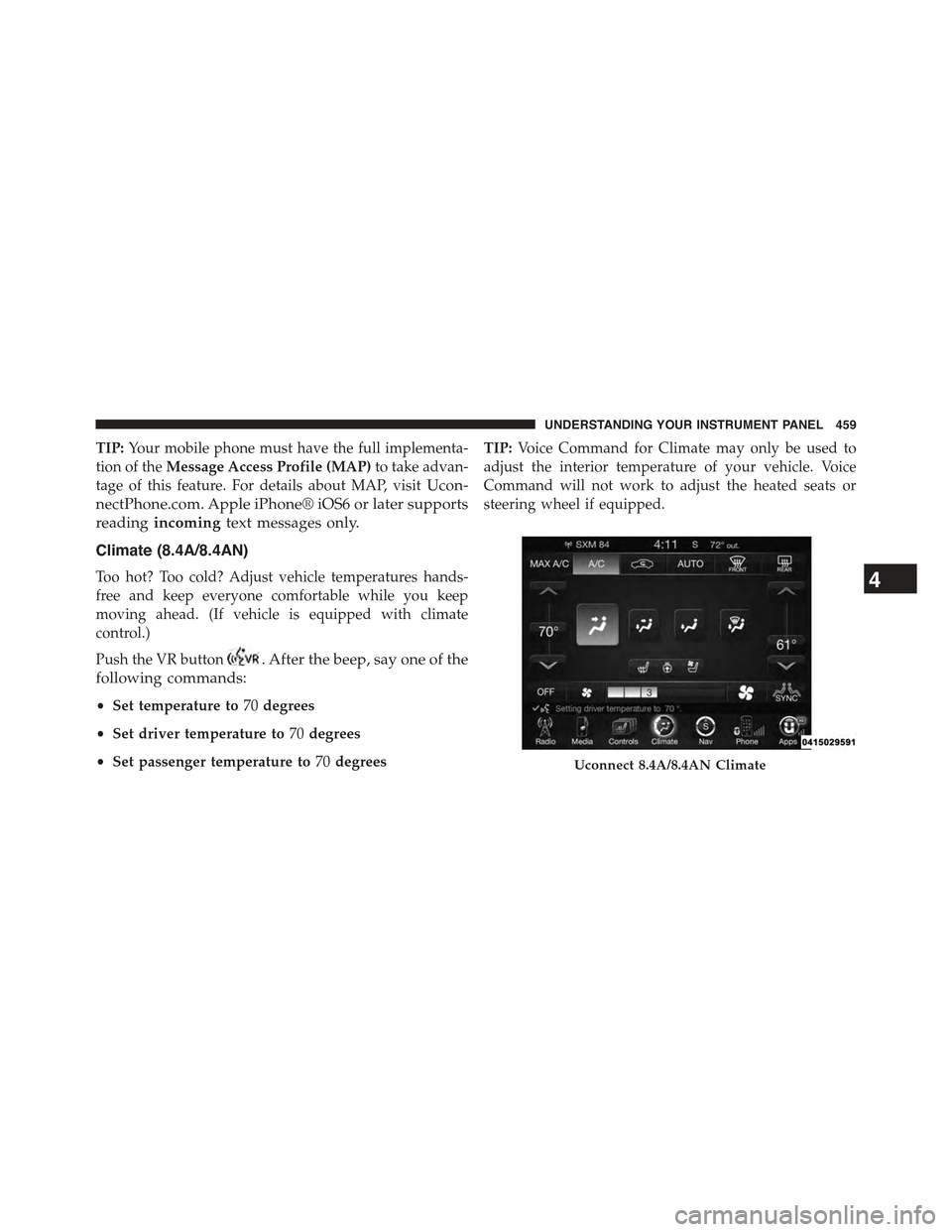JEEP CHEROKEE 2015 KL / 5.G Owners Manual TIP:Your mobile phone must have the full implementa-
tion of theMessage Access Profile (MAP)to take advan-
tage of this feature. For details about MAP, visitUcon-
nectPhone.com. Apple iPhone® iOS6 or