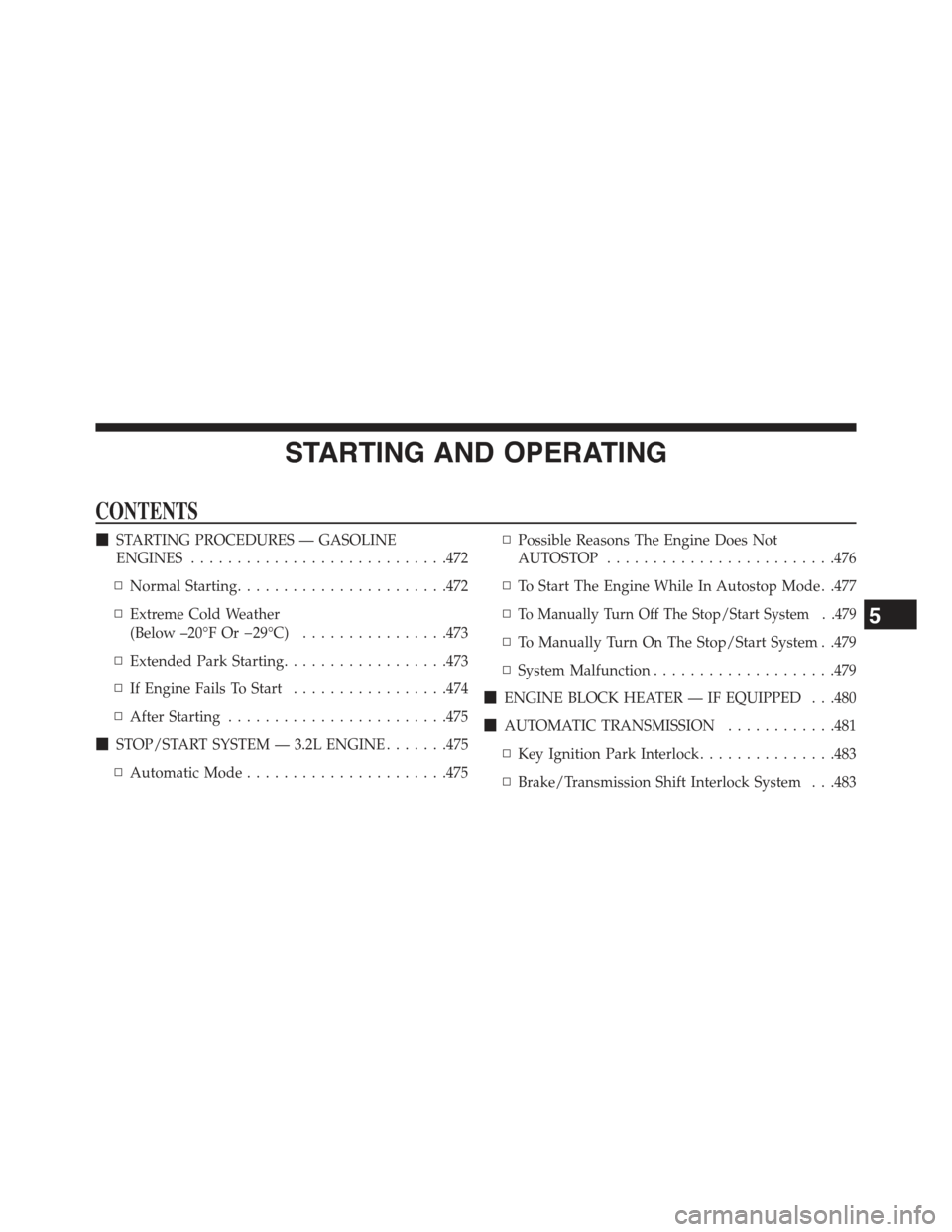 JEEP CHEROKEE 2015 KL / 5.G Owners Manual STARTING AND OPERATING
CONTENTS
!STARTING PROCEDURES — GASOLINE
ENGINES............................472
▫Normal Starting.......................472
▫Extreme Cold Weather
(Below –20°F Or−29°C