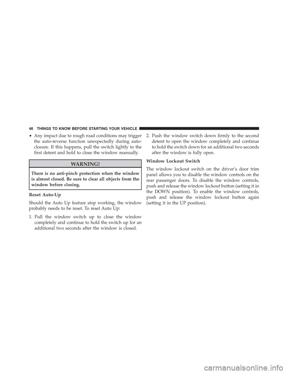 JEEP CHEROKEE 2015 KL / 5.G Owners Manual •Any impact due to rough road conditions may trigger
the auto-reverse function unexpectedly during auto-
closure. If this happens, pull the switch lightly to the
first detent and hold to close the w