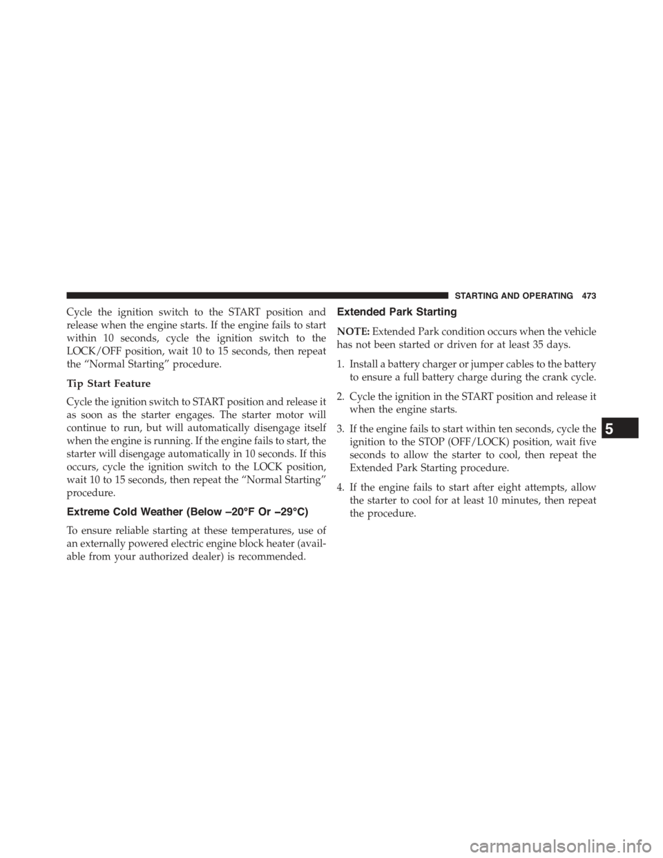 JEEP CHEROKEE 2015 KL / 5.G Owners Manual Cycle the ignition switch to the START position and
release when the engine starts. If the engine fails to start
within 10 seconds, cycle the ignition switch to the
LOCK/OFF position, wait 10 to 15 se