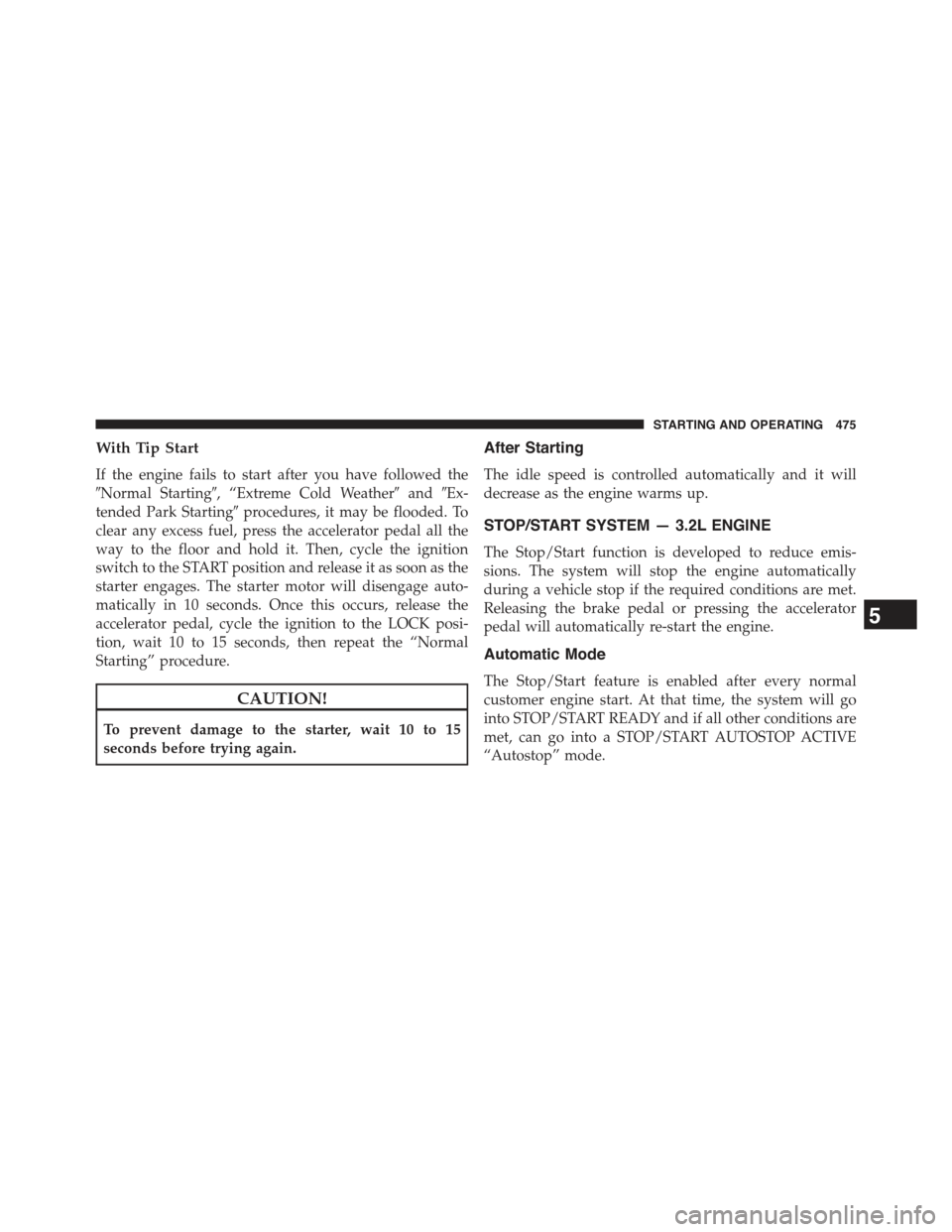 JEEP CHEROKEE 2015 KL / 5.G Owners Guide With Tip Start
If the engine fails to start after you have followed the
#Normal Starting#, “Extreme Cold Weather#and#Ex-
tended Park Starting#procedures, it may be flooded. To
clear any excess fuel, JEEP CHEROKEE 2015 KL / 5.G Owners Guide With Tip Start
If the engine fails to start after you have followed the
#Normal Starting#, “Extreme Cold Weather#and#Ex-
tended Park Starting#procedures, it may be flooded. To
clear any excess fuel,