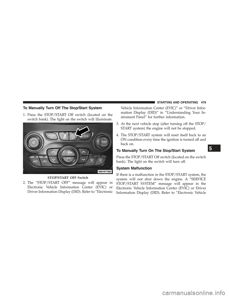 JEEP CHEROKEE 2015 KL / 5.G Owners Guide To Manually Turn Off The Stop/Start System
1. Press the STOP/START Off switch (located on the
switch bank). The light on the switch will illuminate.
2. The “STOP/START OFF” message will appear in
JEEP CHEROKEE 2015 KL / 5.G Owners Guide To Manually Turn Off The Stop/Start System
1. Press the STOP/START Off switch (located on the
switch bank). The light on the switch will illuminate.
2. The “STOP/START OFF” message will appear in