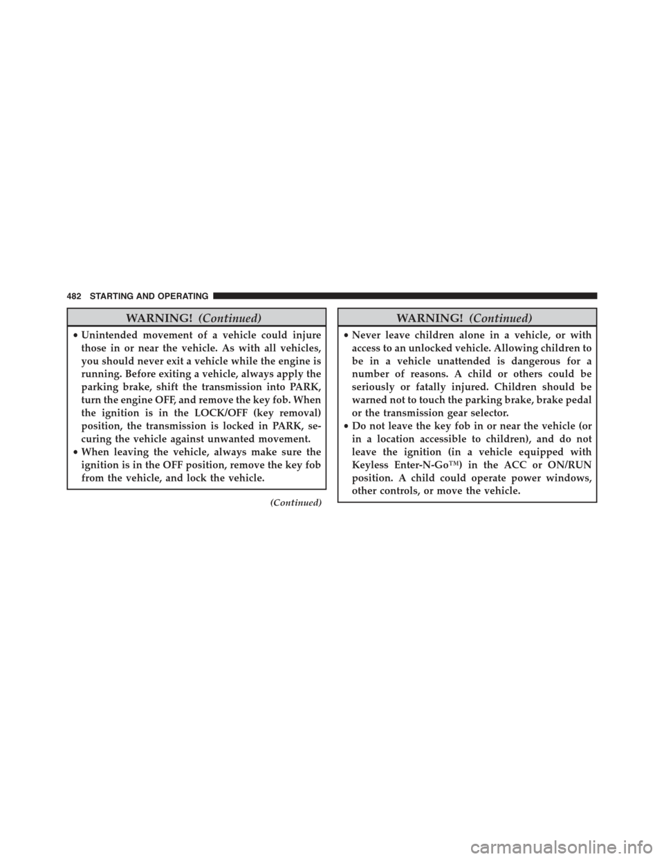 JEEP CHEROKEE 2015 KL / 5.G Owners Manual WARNING!(Continued)
•Unintended movement of a vehicle could injure
those in or near the vehicle. As with all vehicles,
you should never exit a vehicle while the engine is
running. Before exiting a v JEEP CHEROKEE 2015 KL / 5.G Owners Manual WARNING!(Continued)
•Unintended movement of a vehicle could injure
those in or near the vehicle. As with all vehicles,
you should never exit a vehicle while the engine is
running. Before exiting a v