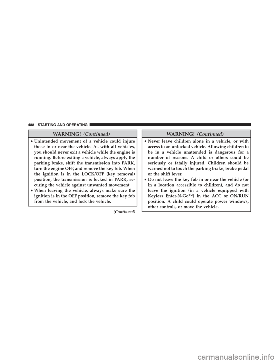 JEEP CHEROKEE 2015 KL / 5.G Owners Manual WARNING!(Continued)
•Unintended movement of a vehicle could injure
those in or near the vehicle. As with all vehicles,
you should never exit a vehicle while the engine is
running. Before exiting a v JEEP CHEROKEE 2015 KL / 5.G Owners Manual WARNING!(Continued)
•Unintended movement of a vehicle could injure
those in or near the vehicle. As with all vehicles,
you should never exit a vehicle while the engine is
running. Before exiting a v