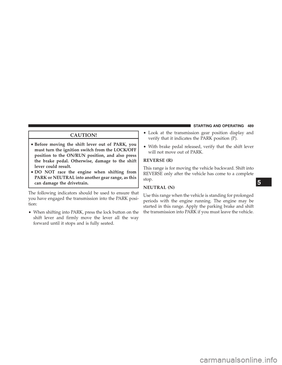 JEEP CHEROKEE 2015 KL / 5.G Service Manual CAUTION!
•Before moving the shift lever out of PARK, you
must turn the ignition switch from the LOCK/OFF
position to the ON/RUN position, and also press
the brake pedal. Otherwise, damage to the shi JEEP CHEROKEE 2015 KL / 5.G Service Manual CAUTION!
•Before moving the shift lever out of PARK, you
must turn the ignition switch from the LOCK/OFF
position to the ON/RUN position, and also press
the brake pedal. Otherwise, damage to the shi
