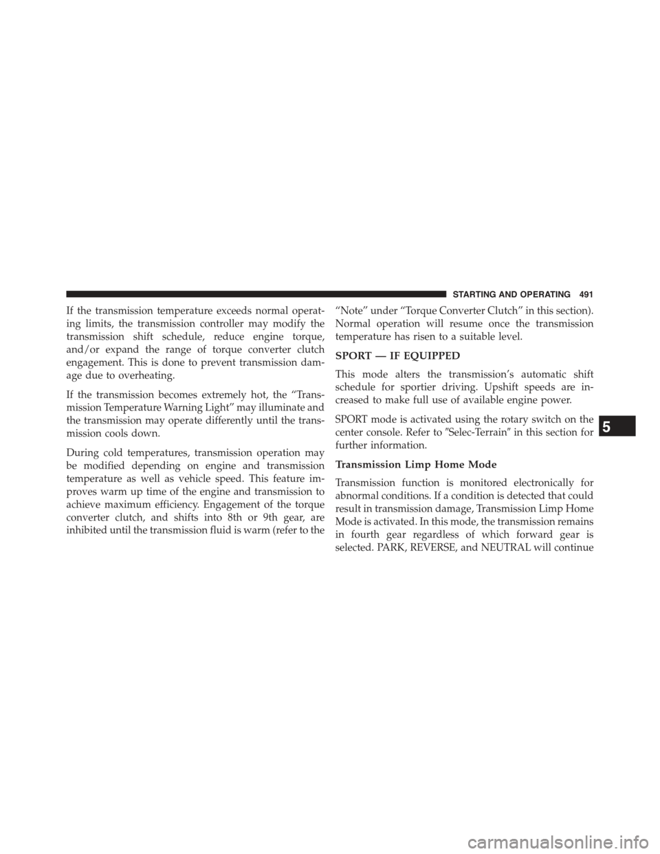 JEEP CHEROKEE 2015 KL / 5.G Owners Manual If the transmission temperature exceeds normal operat-
ing limits, the transmission controller may modify the
transmission shift schedule, reduce engine torque,
and/or expand the range of torque conve JEEP CHEROKEE 2015 KL / 5.G Owners Manual If the transmission temperature exceeds normal operat-
ing limits, the transmission controller may modify the
transmission shift schedule, reduce engine torque,
and/or expand the range of torque conve