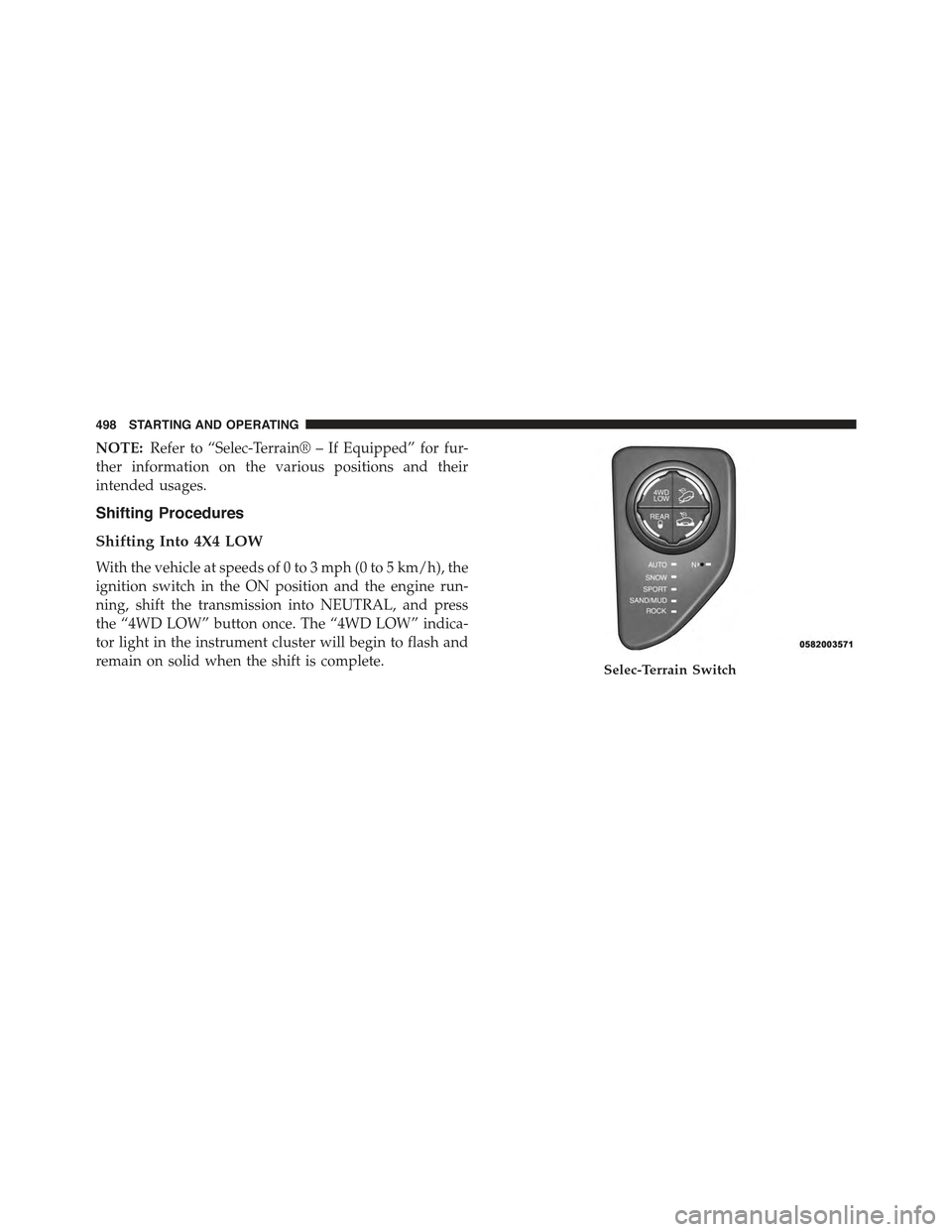 JEEP CHEROKEE 2015 KL / 5.G Owners Manual NOTE:Refer to “Selec-Terrain® – If Equipped” for fur-
ther information on the various positions and their
intended usages.
Shifting Procedures
Shifting Into 4X4 LOW
With the vehicle at speeds o JEEP CHEROKEE 2015 KL / 5.G Owners Manual NOTE:Refer to “Selec-Terrain® – If Equipped” for fur-
ther information on the various positions and their
intended usages.
Shifting Procedures
Shifting Into 4X4 LOW
With the vehicle at speeds o