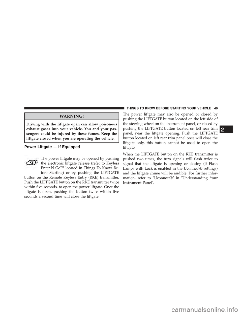 JEEP CHEROKEE 2015 KL / 5.G Workshop Manual WARNING!
Driving with the liftgate open can allow poisonous
exhaust gases into your vehicle. You and your pas-
sengers could be injured by these fumes. Keep the
liftgate closed when you are operating 