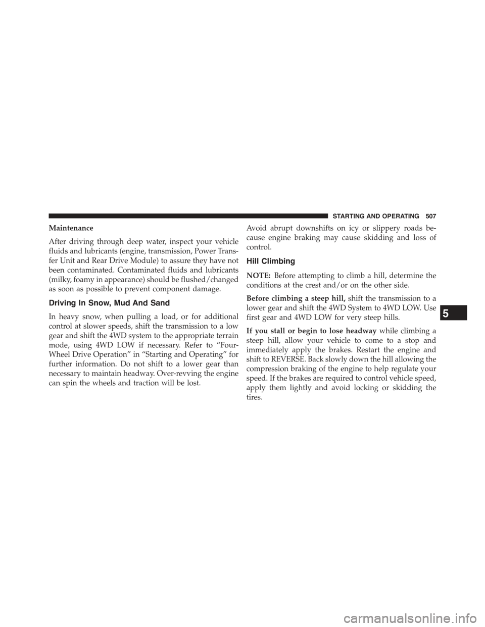 JEEP CHEROKEE 2015 KL / 5.G Service Manual Maintenance
After driving through deep water, inspect your vehicle
fluids and lubricants (engine, transmission, Power Trans-
fer Unit and Rear Drive Module) to assure they have not
been contaminated. JEEP CHEROKEE 2015 KL / 5.G Service Manual Maintenance
After driving through deep water, inspect your vehicle
fluids and lubricants (engine, transmission, Power Trans-
fer Unit and Rear Drive Module) to assure they have not
been contaminated.
