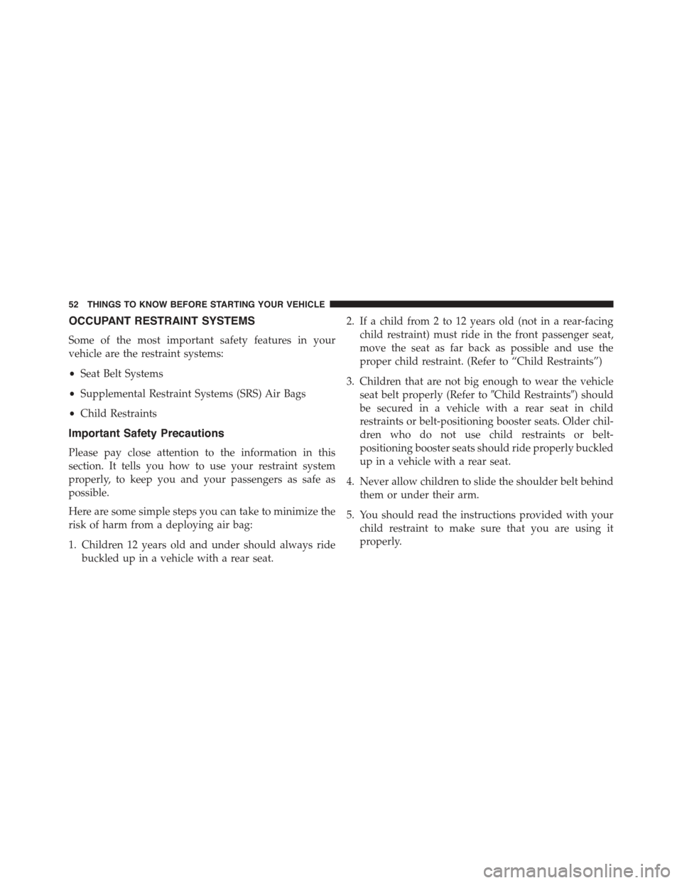 JEEP CHEROKEE 2015 KL / 5.G Owners Manual OCCUPANT RESTRAINT SYSTEMS
Some of the most important safety features in your
vehicle are the restraint systems:
•Seat Belt Systems
•Supplemental Restraint Systems (SRS) Air Bags
•Child Restrain