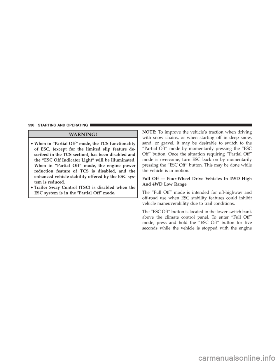 JEEP CHEROKEE 2015 KL / 5.G Owners Manual WARNING!
•When in “Partial Off” mode, the TCS functionality
of ESC, (except for the limited slip feature de-
scribed in the TCS section), has been disabled and
the “ESC Off Indicator Light” 