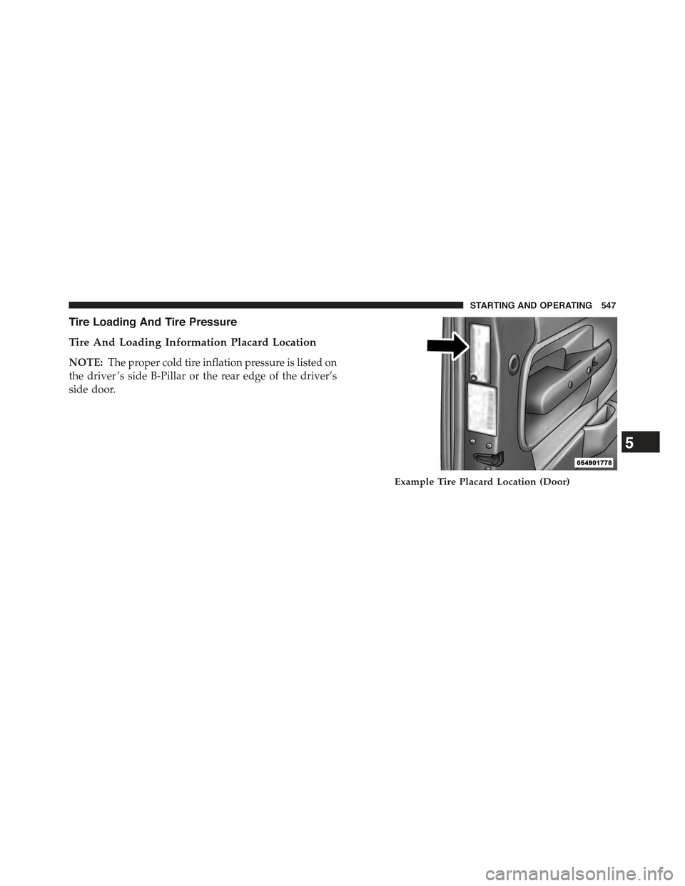 JEEP CHEROKEE 2015 KL / 5.G Owners Manual Tire Loading And Tire Pressure
Tire And Loading Information Placard Location
NOTE:The proper cold tire inflation pressure is listed on
the driver ’s side B-Pillar or the rear edge of the driver’s
JEEP CHEROKEE 2015 KL / 5.G Owners Manual Tire Loading And Tire Pressure
Tire And Loading Information Placard Location
NOTE:The proper cold tire inflation pressure is listed on
the driver ’s side B-Pillar or the rear edge of the driver’s