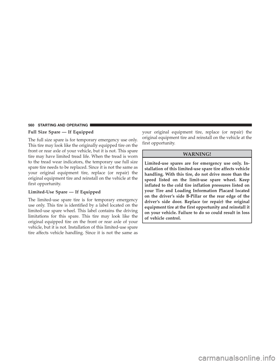 JEEP CHEROKEE 2015 KL / 5.G Owners Manual Full Size Spare — If Equipped
The full size spare is for temporary emergency use only.
This tire may look like the originally equipped tire on the
front or rear axle of your vehicle, but it is not. 