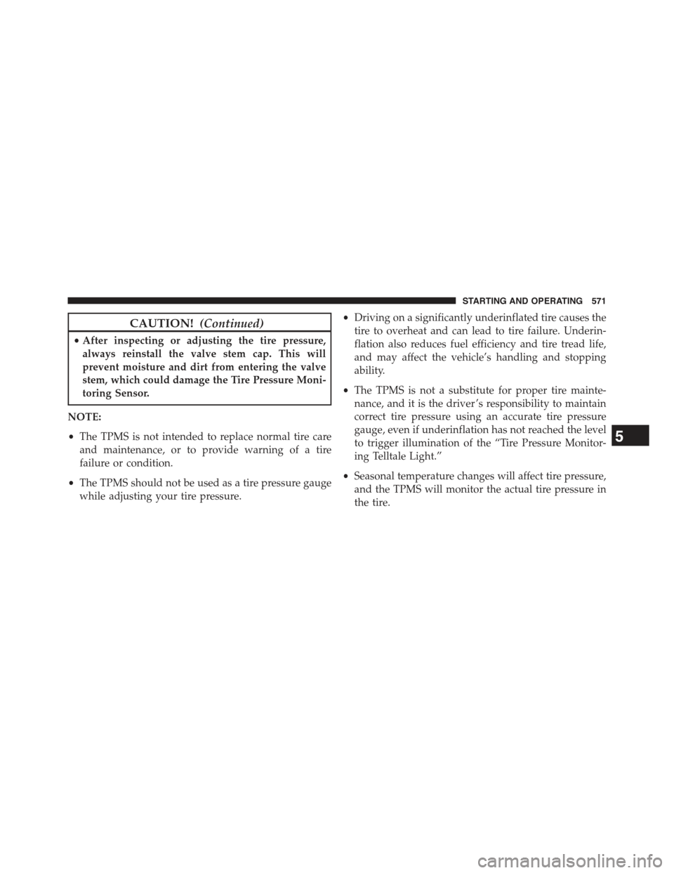 JEEP CHEROKEE 2015 KL / 5.G User Guide CAUTION!(Continued)
•After inspecting or adjusting the tire pressure,
always reinstall the valve stem cap. This will
prevent moisture and dirt from entering the valve
stem, which could damage the Ti